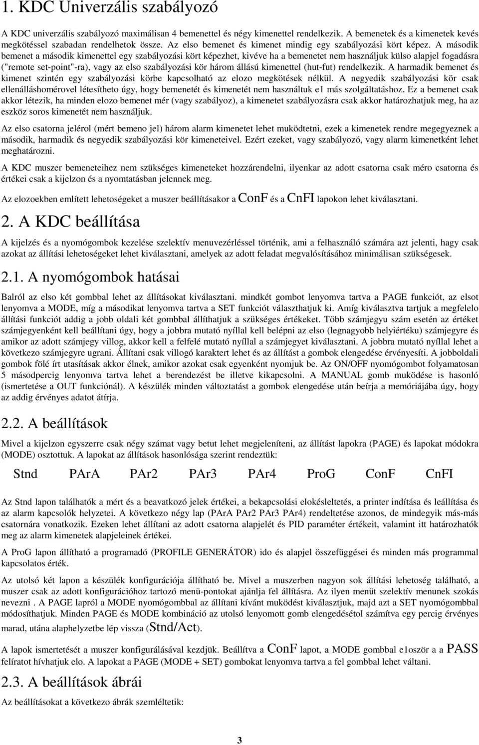 A második bemenet a második kimenettel egy szabályozási kört képezhet, kivéve ha a bemenetet nem használjuk külso alapjel fogadásra ("remote set-point"-ra), vagy az elso szabályozási kör három állású