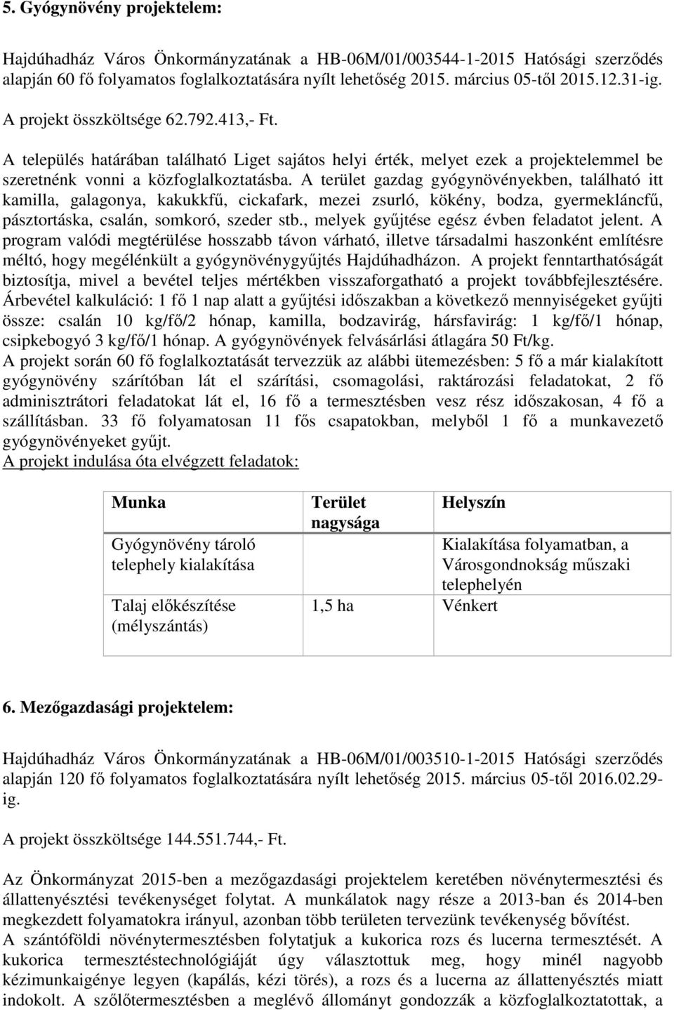 A terület gazdag gyógynövényekben, található itt kamilla, galagonya, kakukkfű, cickafark, mezei zsurló, kökény, bodza, gyermekláncfű, pásztortáska, csalán, somkoró, szeder stb.