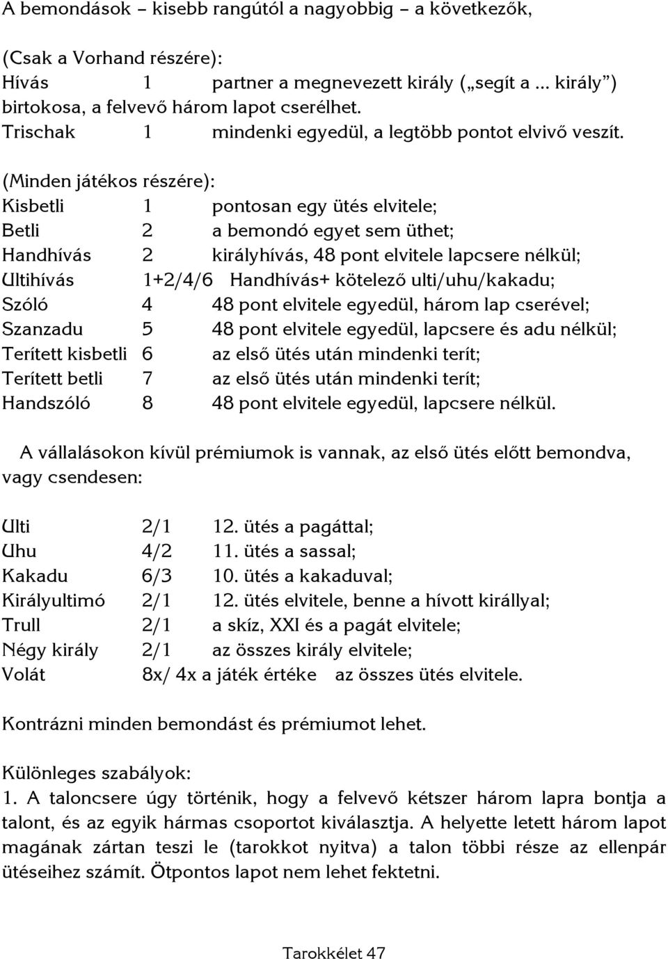 (Minden játékos részére): Kisbetli 1 pontosan egy ütés elvitele; Betli 2 a bemondó egyet sem üthet; Handhívás 2 királyhívás, 48 pont elvitele lapcsere nélkül; Ultihívás 1+2/4/6 Handhívás+ kötelező