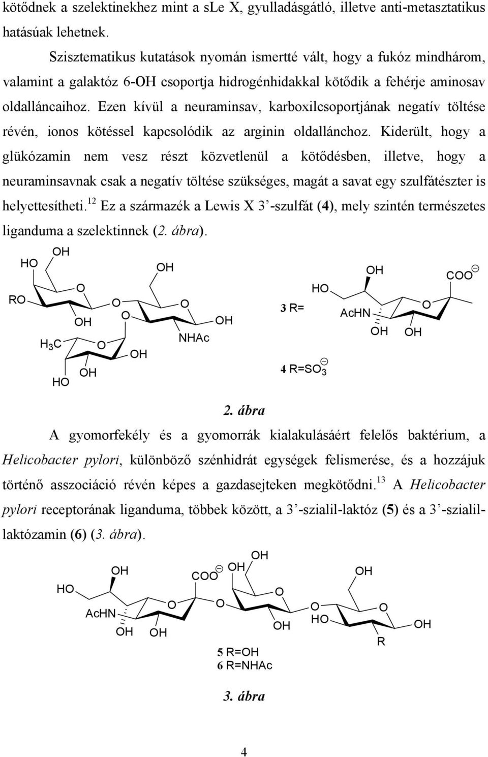 Ezen kívül a neuraminsav, karboxilcsoportjának negatív töltése révén, ionos kötéssel kapcsolódik az arginin oldallánchoz.