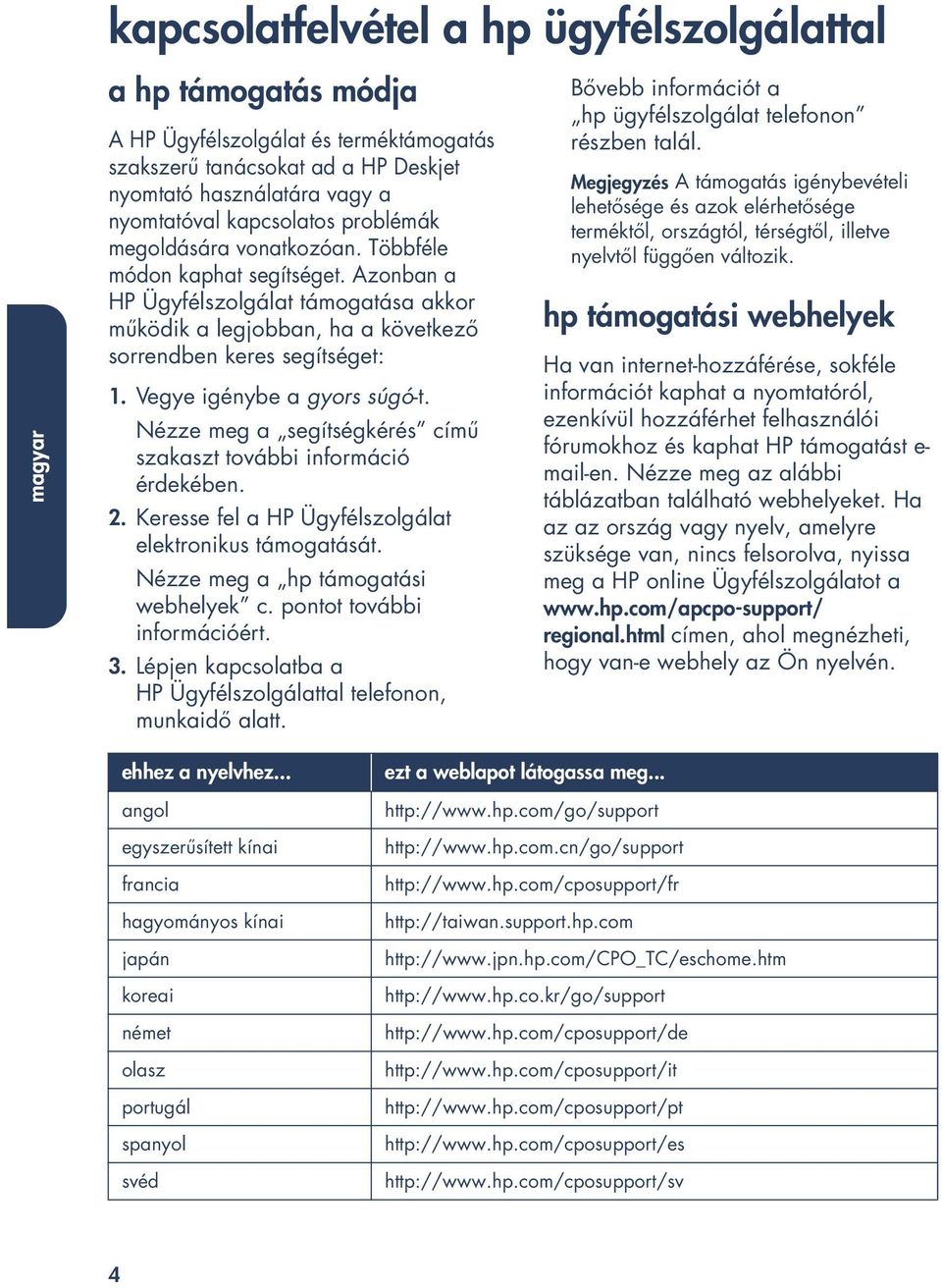 Vegye igénybe a gyors súgó-t. Nézze meg a segítségkérés című szakaszt további információ érdekében. 2. Keresse fel a HP Ügyfélszolgálat elektronikus támogatását. Nézze meg a hp támogatási webhelyek c.