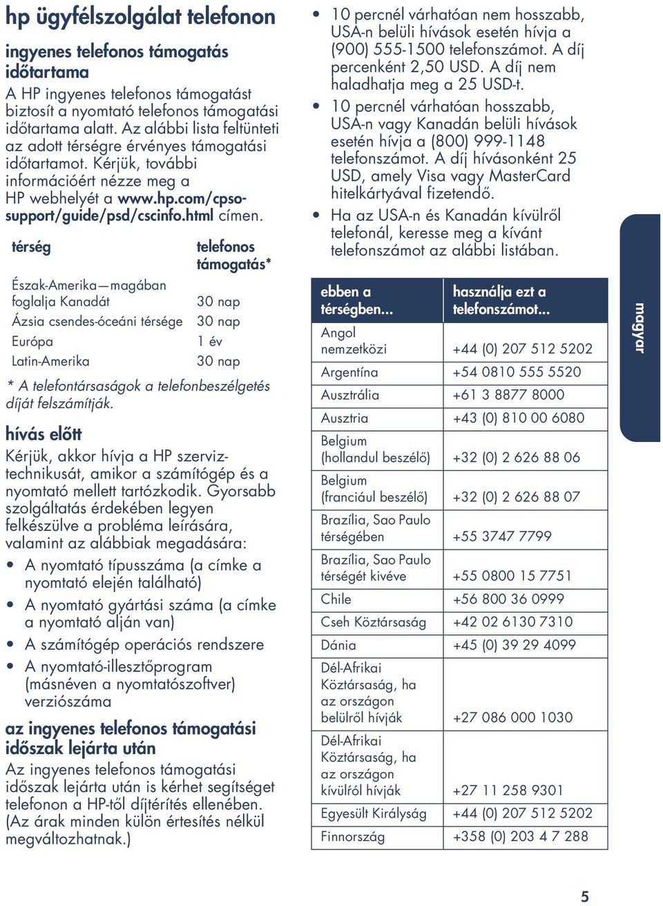 térség Észak-Amerika magában foglalja Kanadát Ázsia csendes-óceáni térsége Európa Latin-Amerika telefonos támogatás* 30 nap 30 nap 1 év 30 nap * A telefontársaságok a telefonbeszélgetés díját