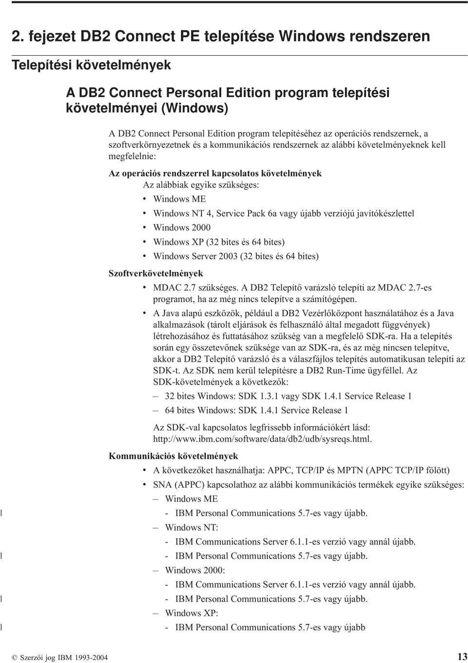 egyike szükséges: Windows ME Windows NT 4, Serice Pack 6a agy újabb erziójú jaítókészlettel Windows 2000 Windows XP (32 bites és 64 bites) Windows Serer 2003 (32 bites és 64 bites)