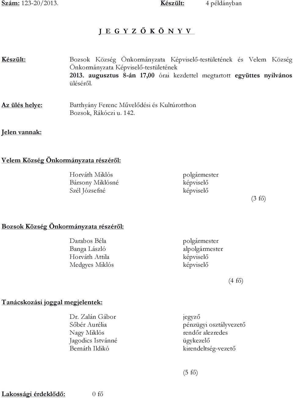 Jelen vannak: Velem Község Önkormányzata részéről: Horváth Miklós Bársony Miklósné Szél Józsefné polgármester képviselő képviselő (3 fő) Bozsok Község Önkormányzata részéről: Darabos Béla Banga