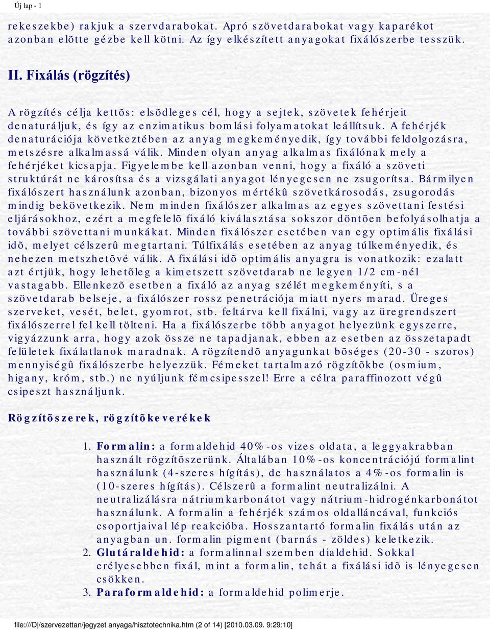 A fehérjék denaturációja következtében az anyag megkeményedik, így további feldolgozásra, metszésre alkalmassá válik. Minden olyan anyag alkalmas fixálónak mely a fehérjéket kicsapja.