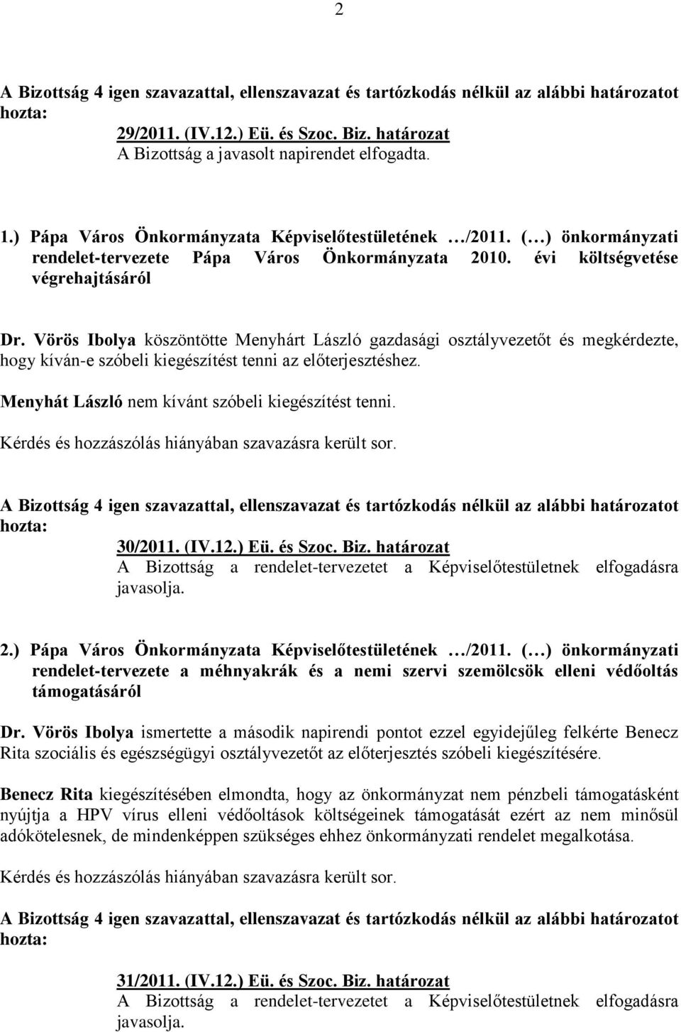 Vörös Ibolya köszöntötte Menyhárt László gazdasági osztályvezetőt és megkérdezte, hogy kíván-e szóbeli kiegészítést tenni az előterjesztéshez. Menyhát László nem kívánt szóbeli kiegészítést tenni.