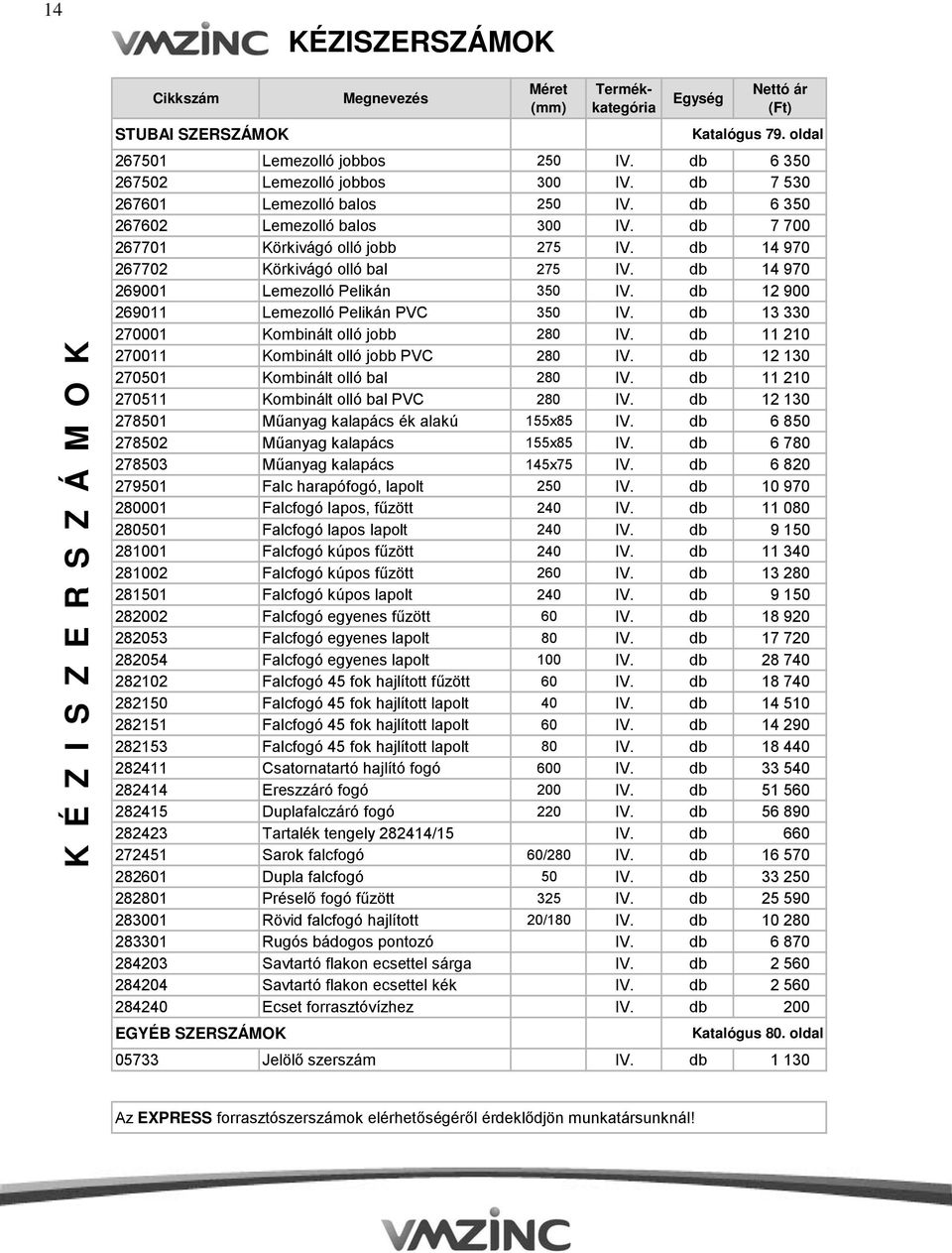 db 14 970 269001 Lemezolló Pelikán 350 IV. db 12 900 269011 Lemezolló Pelikán PVC 350 IV. db 13 330 270001 Kombinált olló jobb 280 IV. db 11 210 270011 Kombinált olló jobb PVC 280 IV.