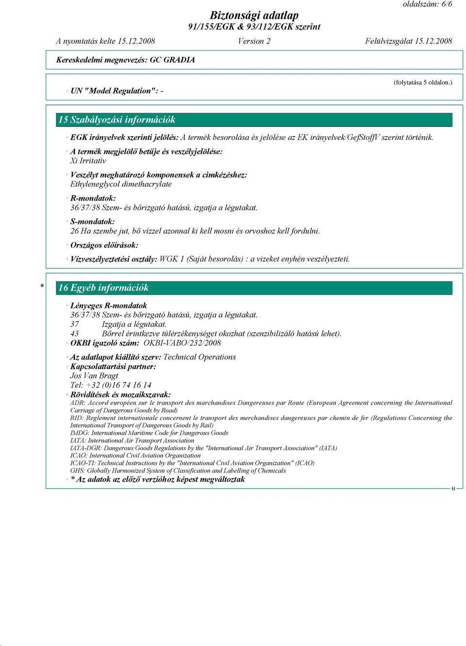 A termék megjelölő betűje és veszélyjelölése: Xi Irritatív Veszélyt meghatározó komponensek a cimkézéshez: Ethyleneglycol dimethacrylate R-mondatok: 36/37/38 Szem- és bőrizgató hatású, izgatja a