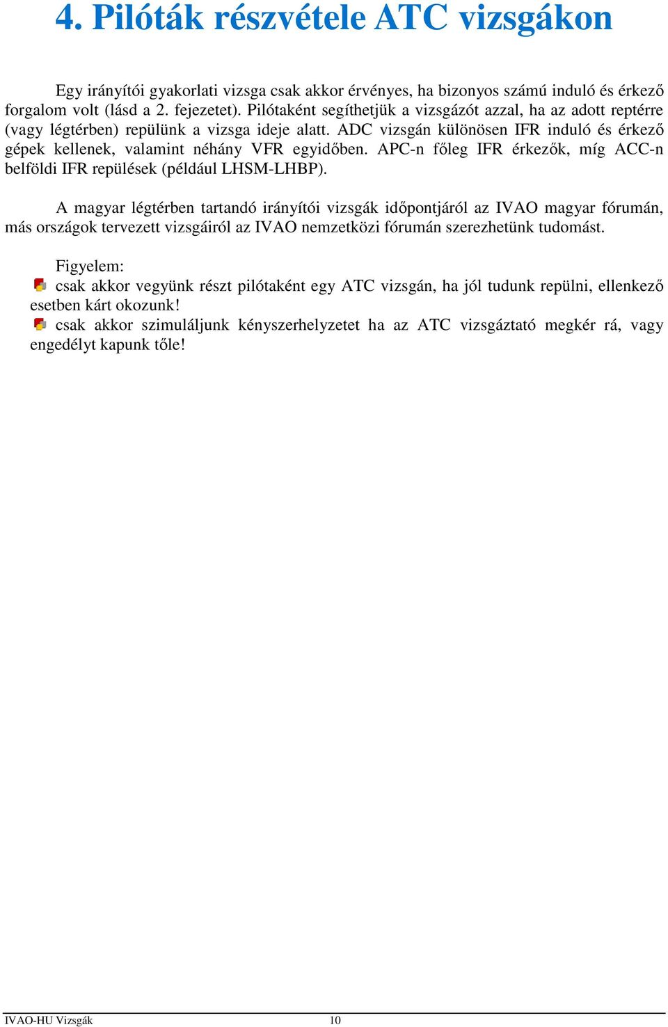 APC-n főleg IFR érkezők, míg ACC-n belföldi IFR repülések (például LHSM-LHBP).