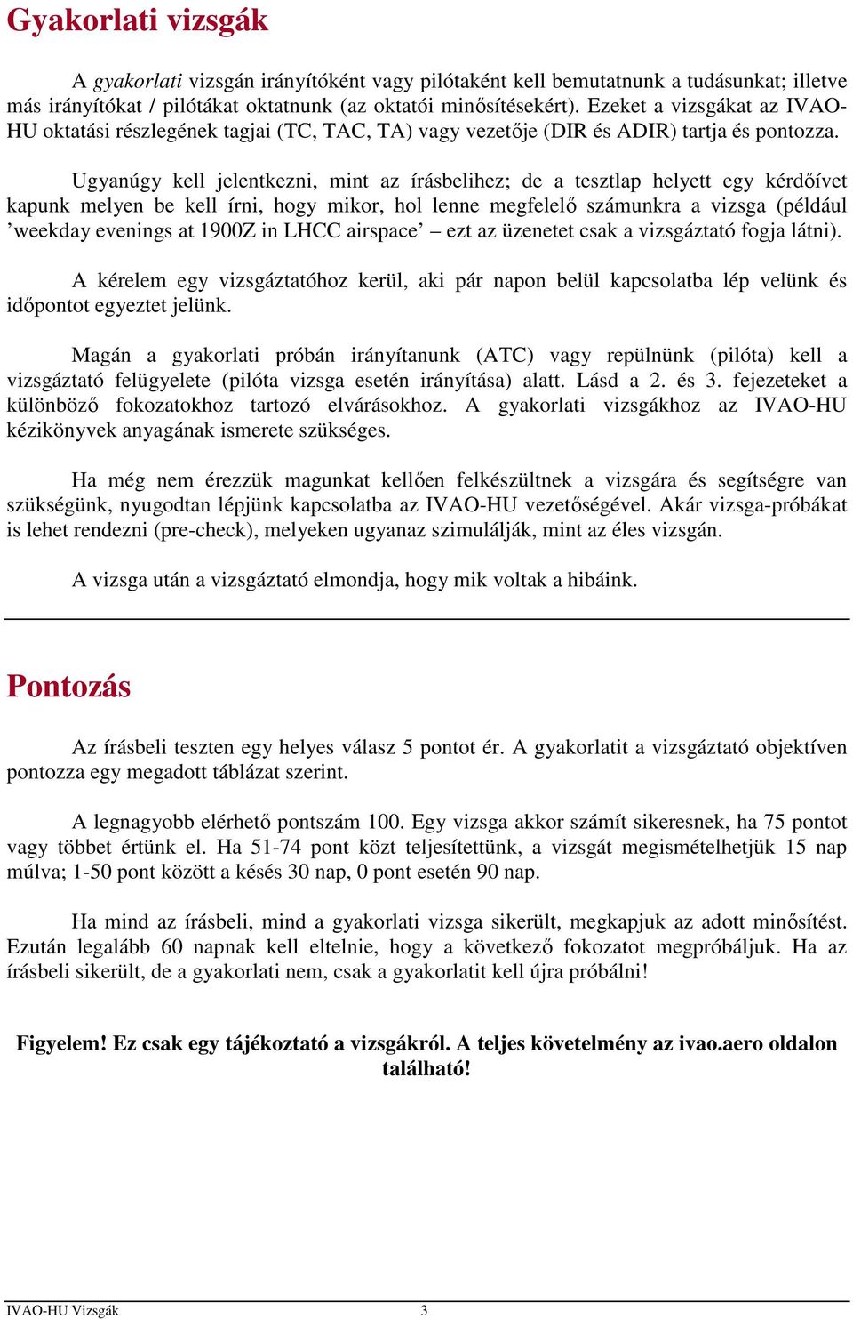 Ugyanúgy kell jelentkezni, mint az írásbelihez; de a tesztlap helyett egy kérdőívet kapunk melyen be kell írni, hogy mikor, hol lenne megfelelő számunkra a vizsga (például weekday evenings at 1900Z