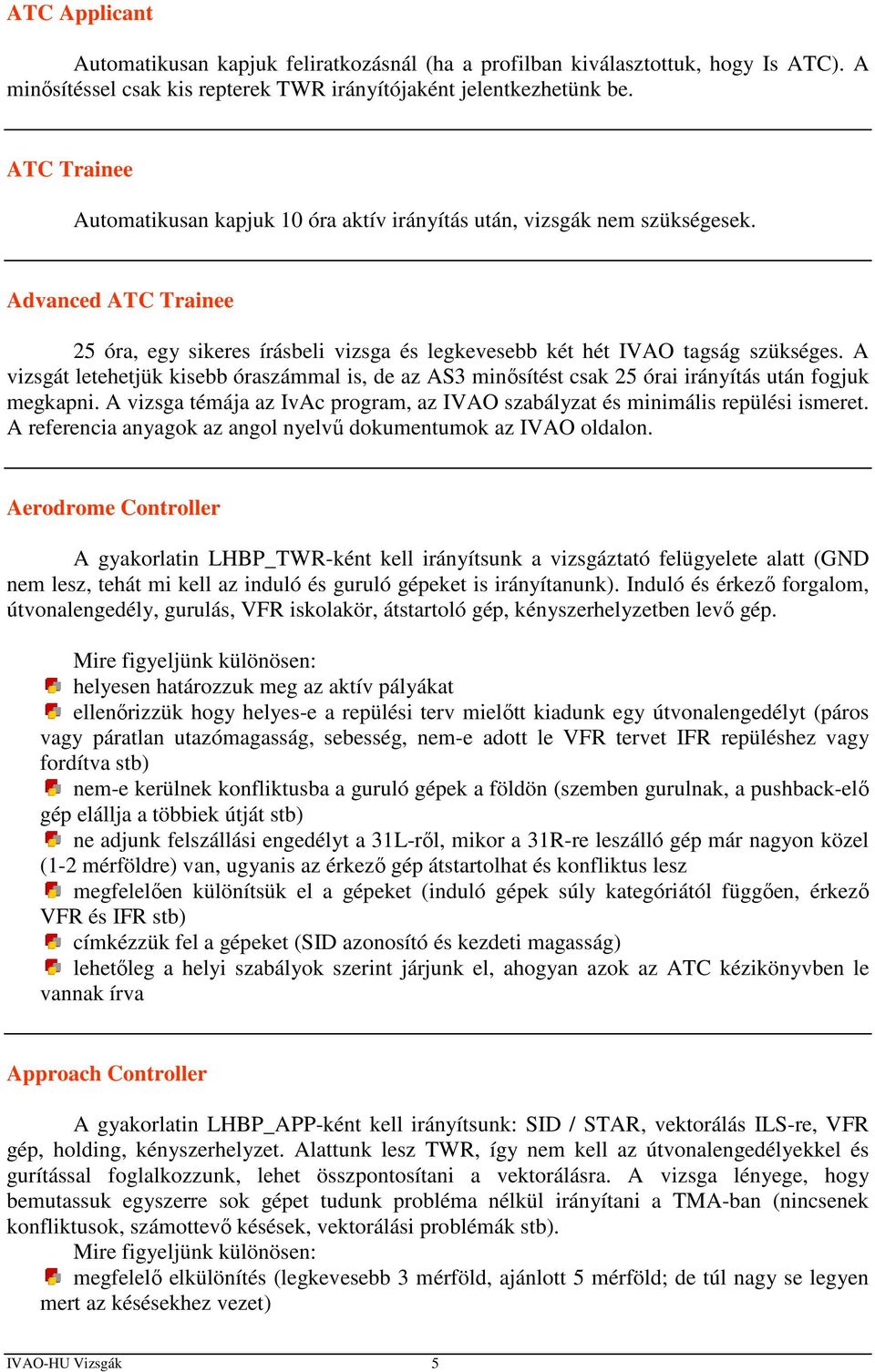 A vizsgát letehetjük kisebb óraszámmal is, de az AS3 minősítést csak 25 órai irányítás után fogjuk megkapni. A vizsga témája az IvAc program, az IVAO szabályzat és minimális repülési ismeret.