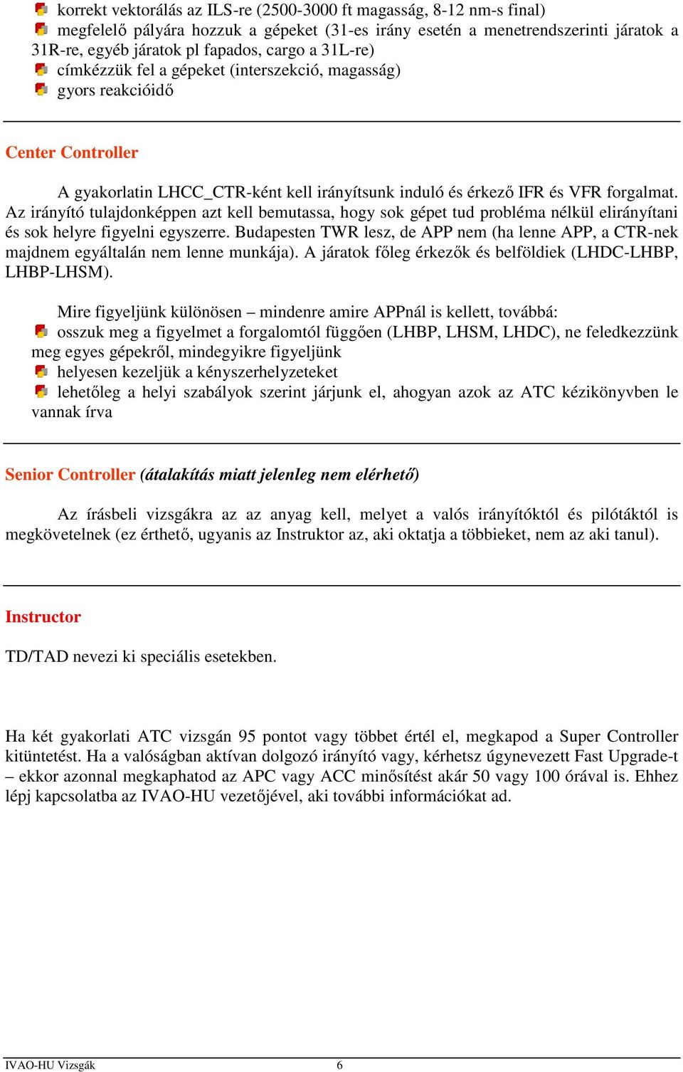 Az irányító tulajdonképpen azt kell bemutassa, hogy sok gépet tud probléma nélkül elirányítani és sok helyre figyelni egyszerre.