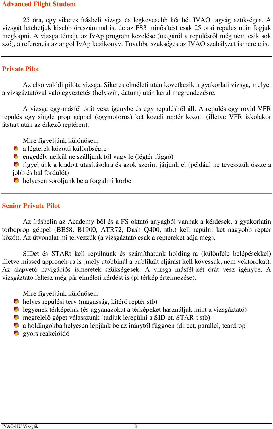 A vizsga témája az IvAp program kezelése (magáról a repülésről még nem esik sok szó), a referencia az angol IvAp kézikönyv. Továbbá szükséges az IVAO szabályzat ismerete is.