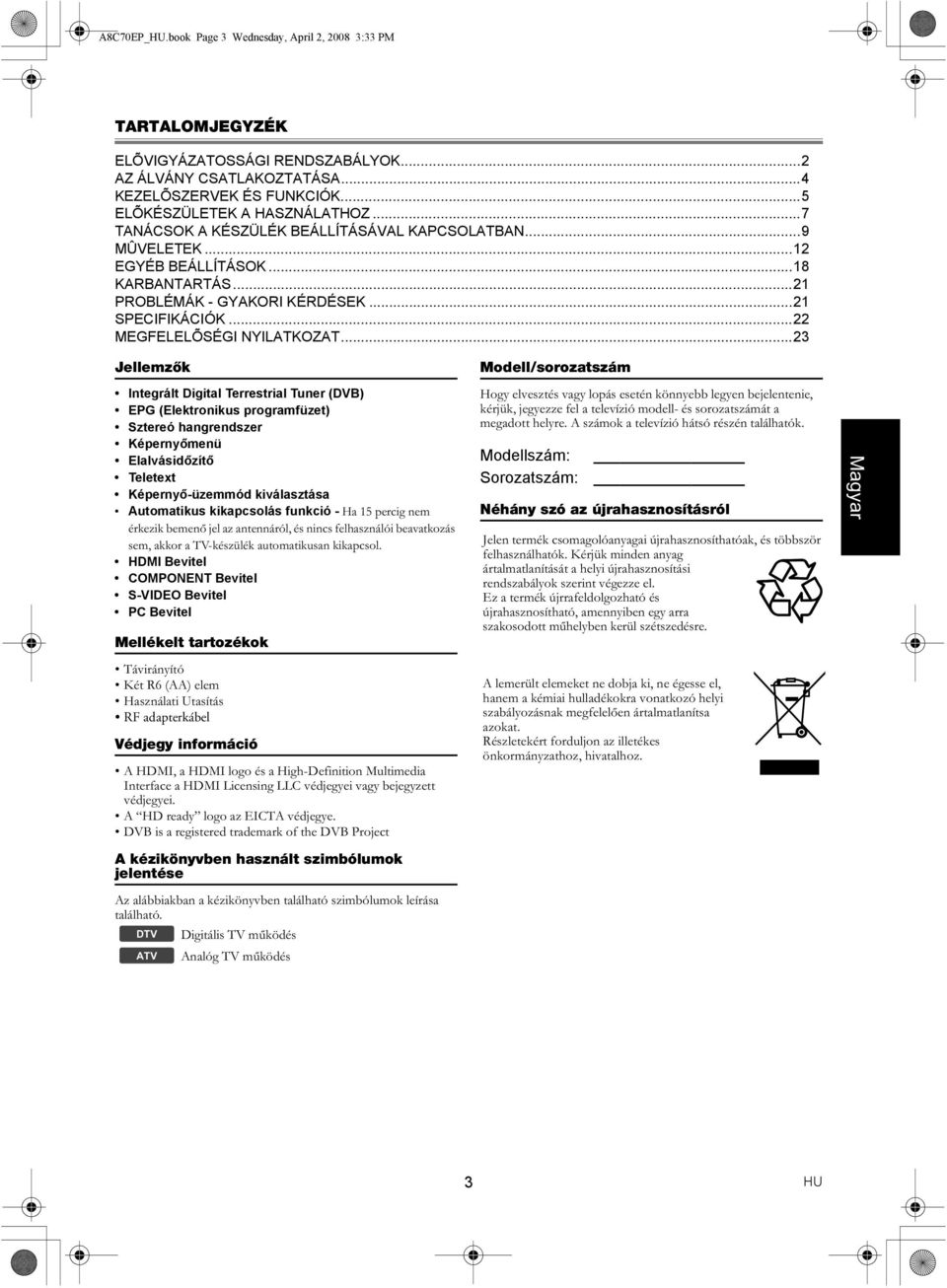 ..23 Jellemzők Modell/sorozatszám Integrált Digital Terrestrial Tuner (DVB) EPG (Elektronikus programfüzet) Sztereó hangrendszer Képernyőmenü Elalvásidőzítő Teletext Képernyő-üzemmód kiválasztása