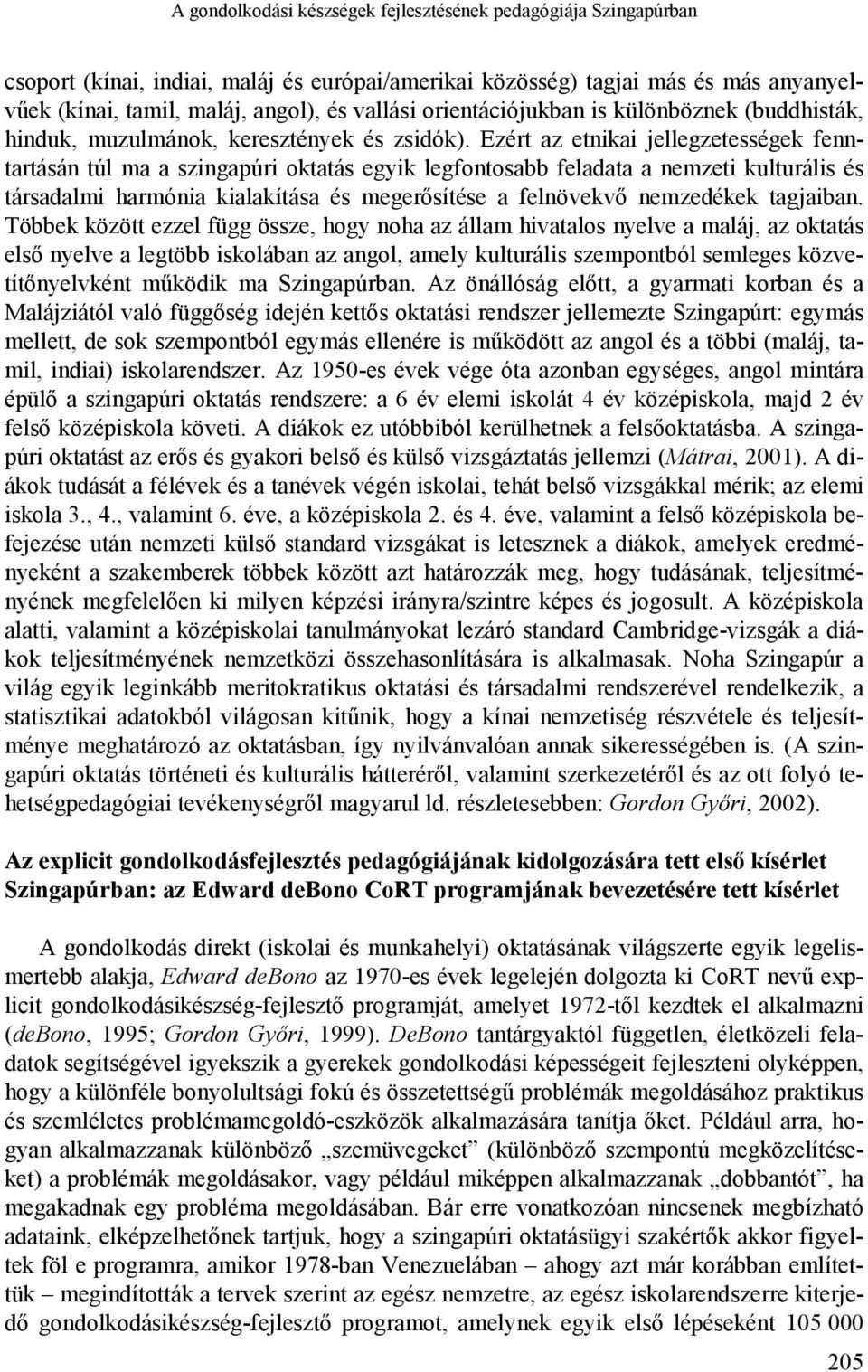 Ezért az etnikai jellegzetességek fenntartásán túl ma a szingapúri oktatás egyik legfontosabb feladata a nemzeti kulturális és társadalmi harmónia kialakítása és megerősítése a felnövekvő nemzedékek