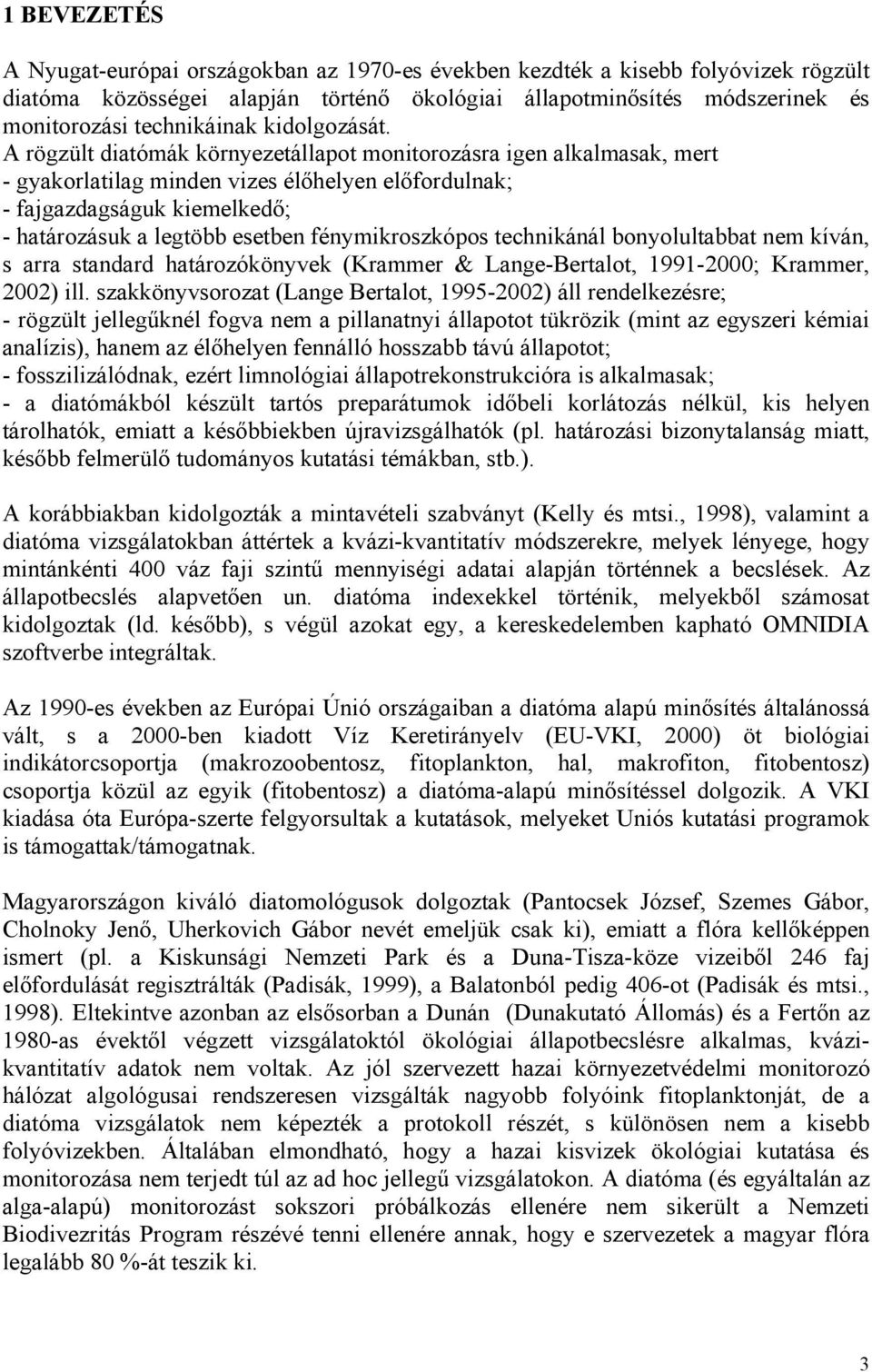 A rögzült diatómák környezetállapot monitorozásra igen alkalmasak, mert - gyakorlatilag minden vizes élőhelyen előfordulnak; - fajgazdagságuk kiemelkedő; - határozásuk a legtöbb esetben