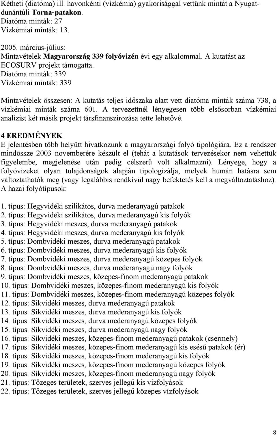 Diatóma minták: 339 Vízkémiai minták: 339 Mintavételek összesen: A kutatás teljes időszaka alatt vett diatóma minták száma 738, a vízkémiai minták száma 601.