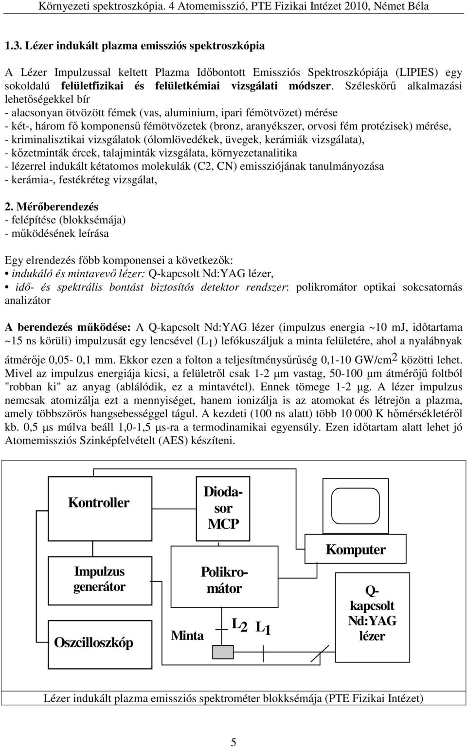 mérése, - kriminalisztikai vizsgálatok (ólomlövedékek, üvegek, kerámiák vizsgálata), - kőzetminták ércek, talajminták vizsgálata, környezetanalitika - lézerrel indukált kétatomos molekulák (C2, CN)