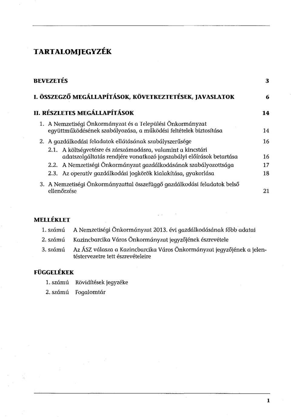 2. A gazdálkodási feladatok ellátásának szabályszerűsége 16 2.1. A költségvetésre és zárszámadásra, valamint a kincstári adatszolgáltatás rendjére vonatkozó jogszabályi előírások betartása 16 2.2. A Nemzetiségi Önkormányzat gazdálkodásának szabályozottsága 17 2.