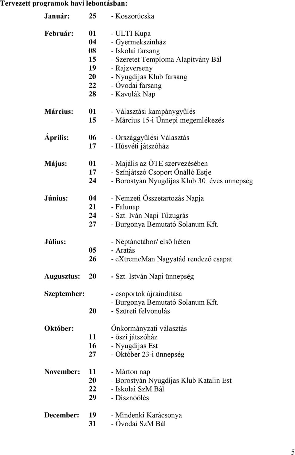 Majális az ÖTE szervezésében 17 - Színjátszó Csoport Önálló Estje 24 - Borostyán Nyugdíjas Klub 30. éves ünnepség Június: 04 - Nemzeti Összetartozás Napja 21 - Falunap 24 - Szt.