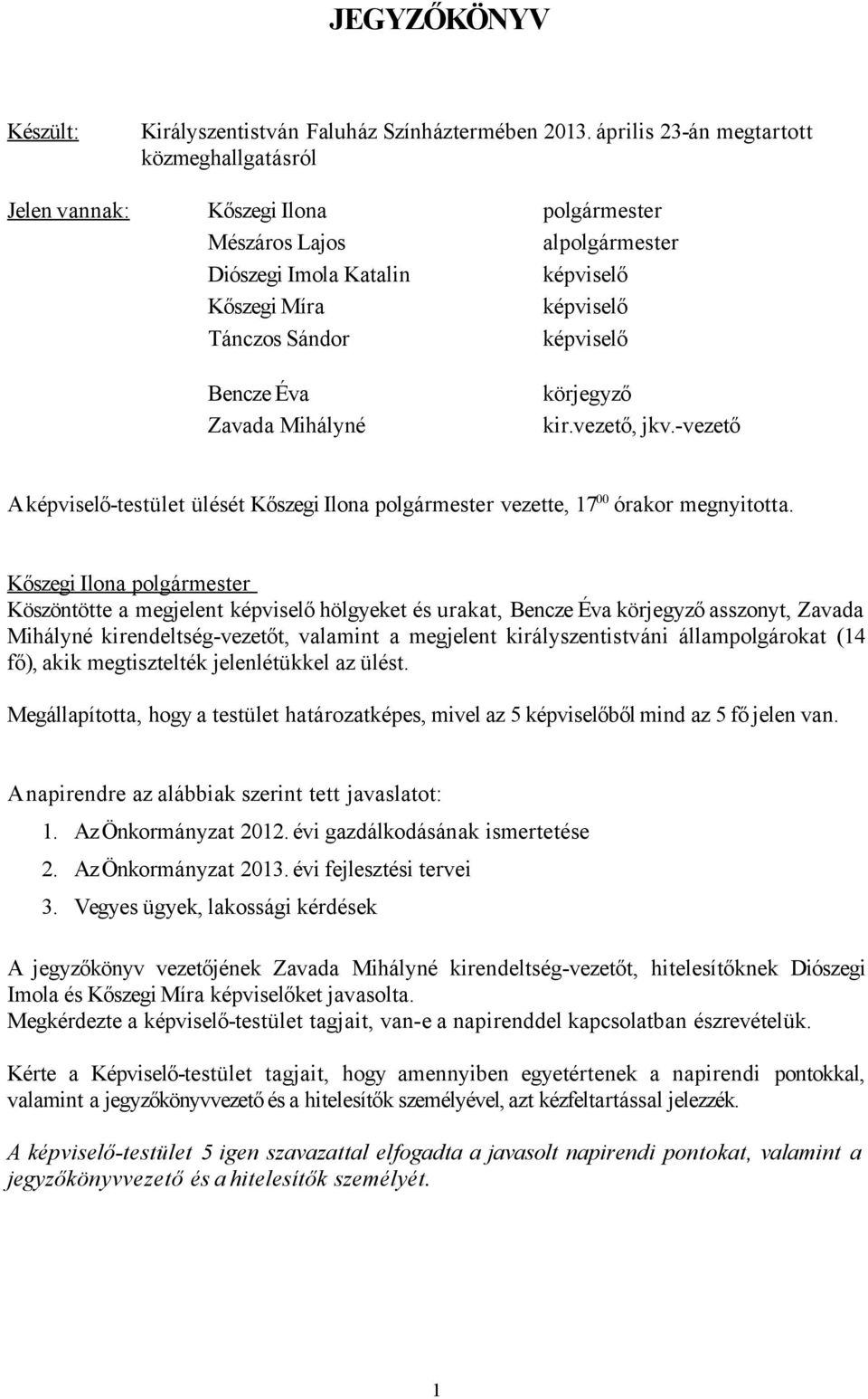 Bencze Éva Zavada Mihályné körjegyző kir.vezető, jkv.-vezető A képviselő-testület ülését Kőszegi Ilona polgármester vezette, 17 00 órakor megnyitotta.