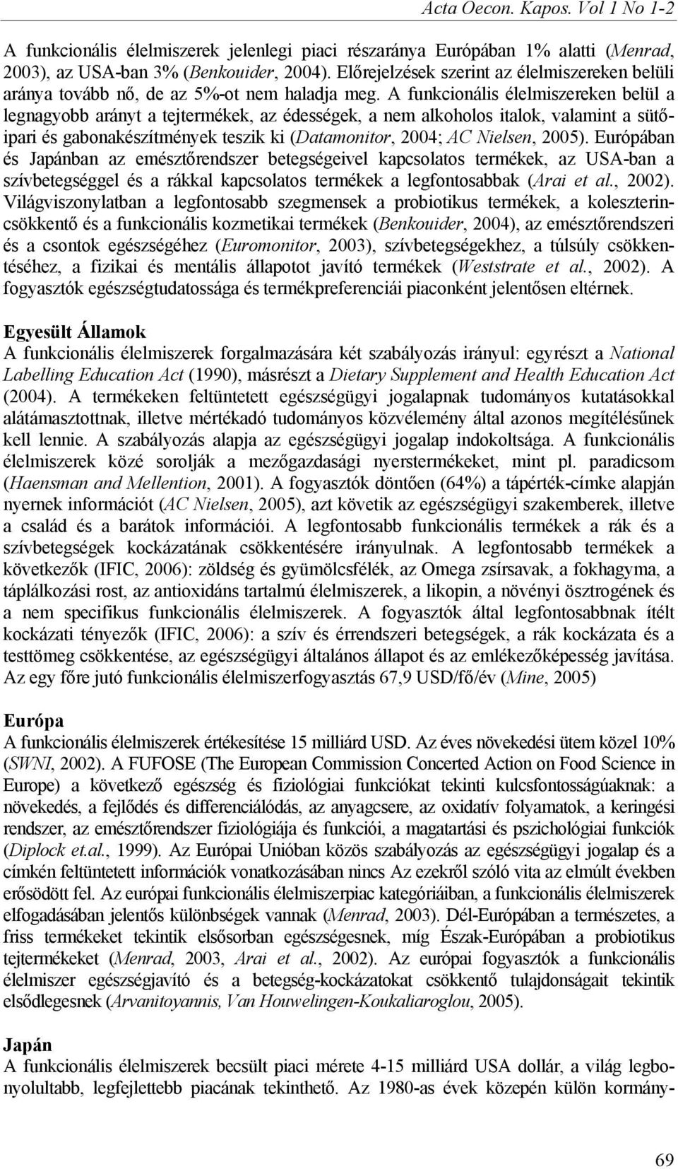 A funkcionális élelmiszereken belül a legnagyobb arányt a tejtermékek, az édességek, a nem alkoholos italok, valamint a sütőipari és gabonakészítmények teszik ki (Datamonitor, 2004; AC Nielsen, 2005).