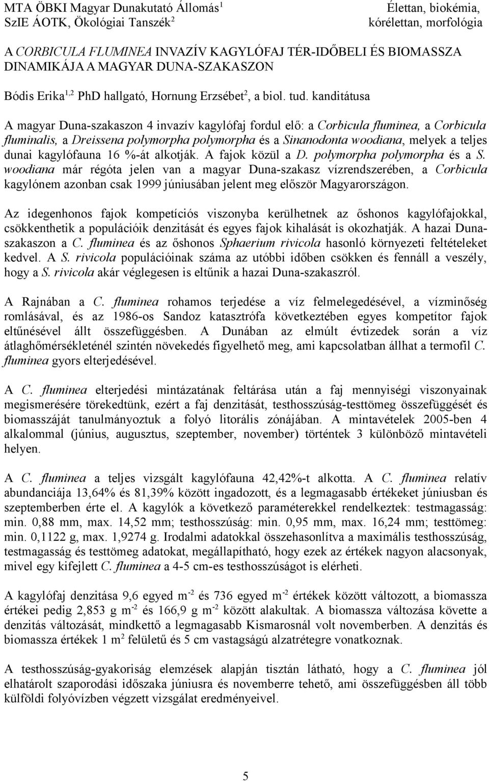 kanditátusa A magyar Duna-szakaszon 4 invazív kagylófaj fordul elő: a Corbicula fluminea, a Corbicula fluminalis, a Dreissena polymorpha polymorpha és a Sinanodonta woodiana, melyek a teljes dunai