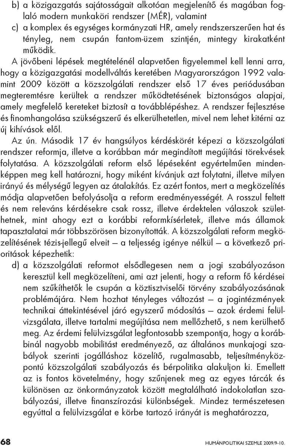 A jövőbeni lépések megtételénél alapvetően figyelemmel kell lenni arra, hogy a közigazgatási modellváltás keretében Magyarországon 1992 valamint 2009 között a közszolgálati rendszer első 17 éves