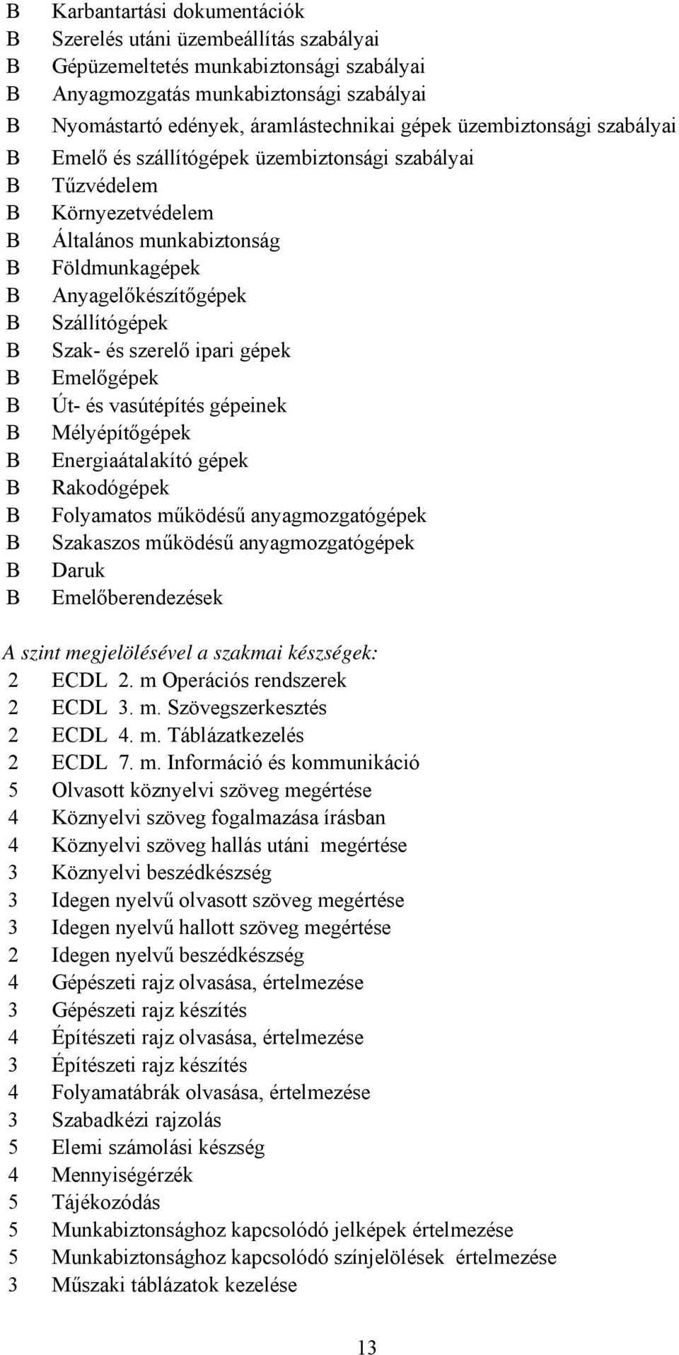 gépek Emelőgépek Út- és vasútépítés gépeinek Mélyépítőgépek Energiaátalakító gépek Rakodógépek Folyamatos működésű anyagmozgatógépek Szakaszos működésű anyagmozgatógépek Daruk Emelőberendezések A