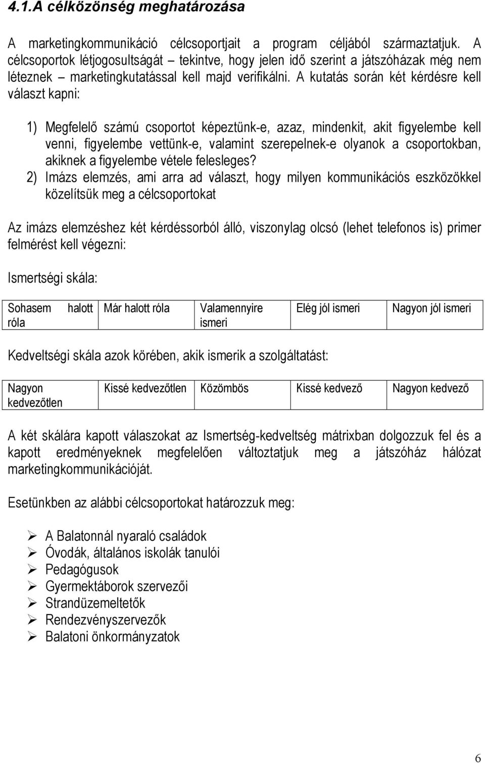 A kutatás során két kérdésre kell választ kapni: 1) Megfelelő számú csoportot képeztünk-e, azaz, mindenkit, akit figyelembe kell venni, figyelembe vettünk-e, valamint szerepelnek-e olyanok a