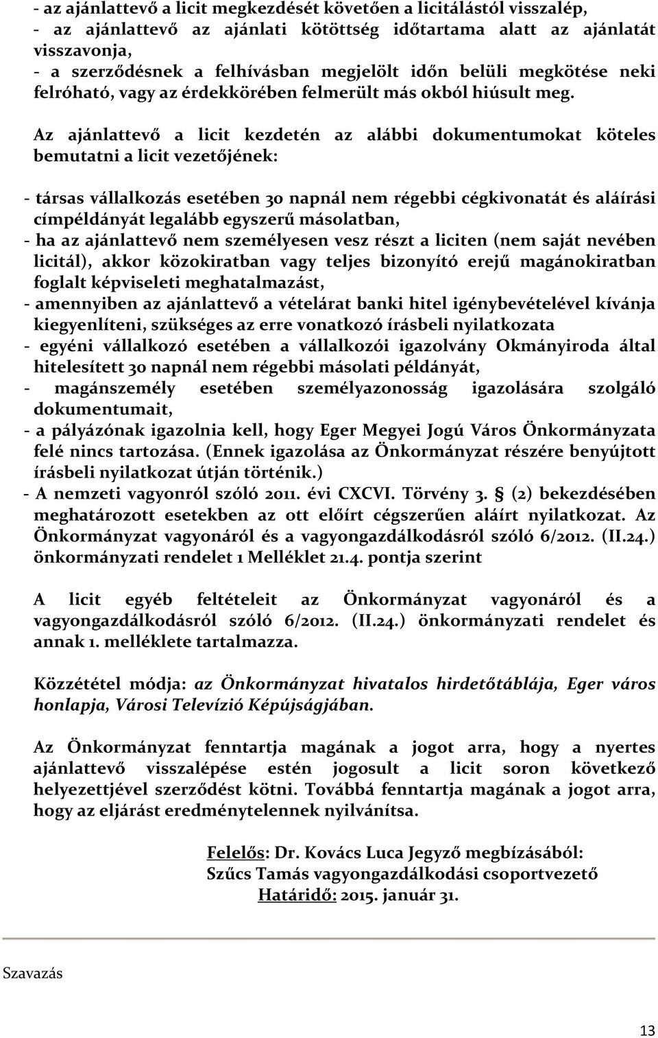 Az ajánlattevő a licit kezdetén az alábbi dokumentumokat köteles bemutatni a licit vezetőjének: - társas vállalkozás esetében 30 napnál nem régebbi cégkivonatát és aláírási címpéldányát legalább