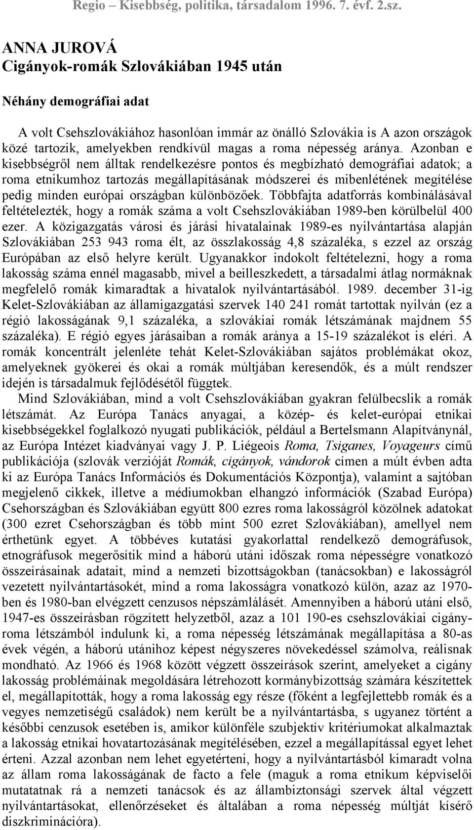 Azonban e kisebbségről nem álltak rendelkezésre pontos és megbízható demográfiai adatok; a roma etnikumhoz tartozás megállapításának módszerei és mibenlétének megítélése pedig minden európai