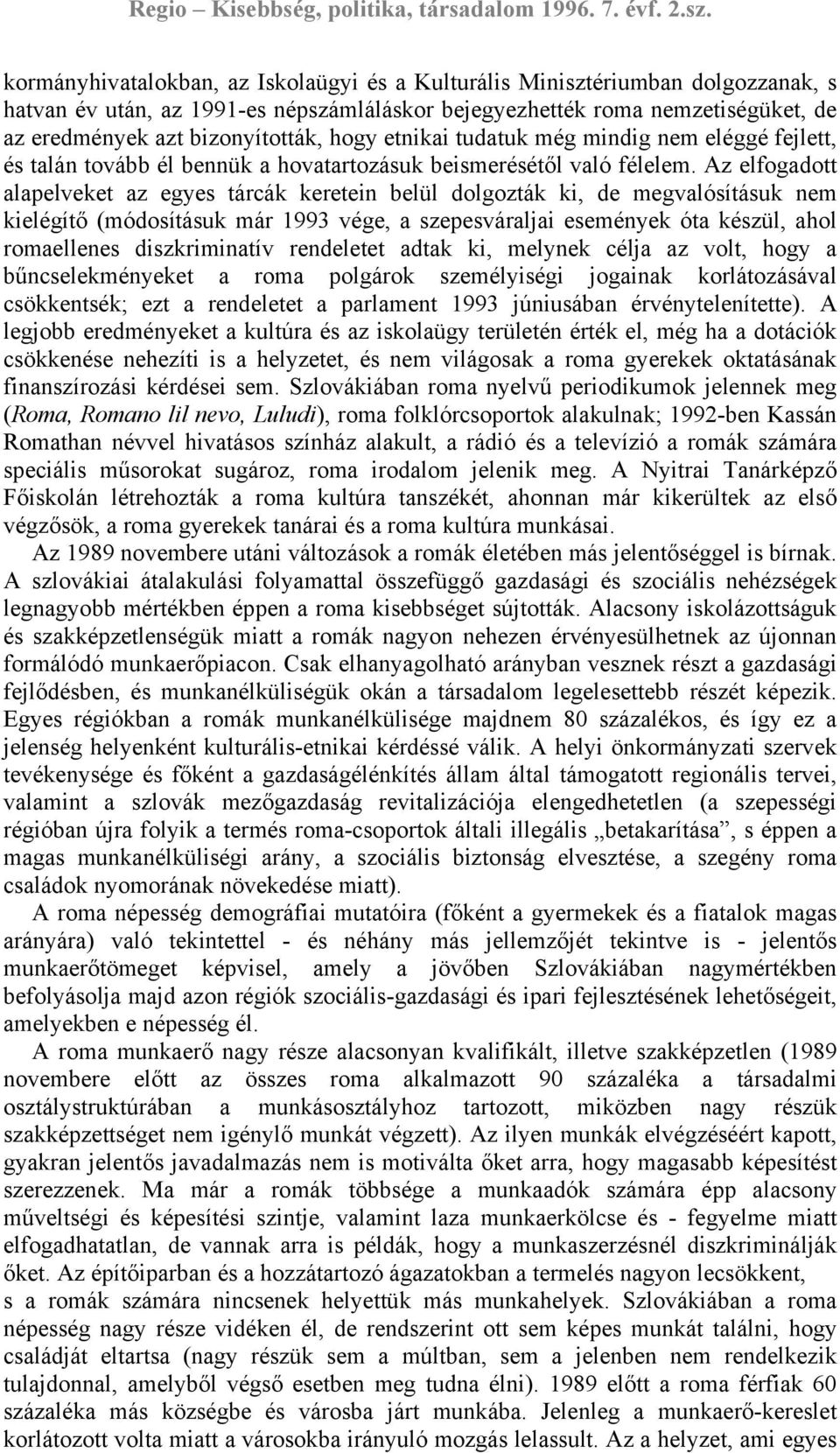 Az elfogadott alapelveket az egyes tárcák keretein belül dolgozták ki, de megvalósításuk nem kielégítő (módosításuk már 1993 vége, a szepesváraljai események óta készül, ahol romaellenes