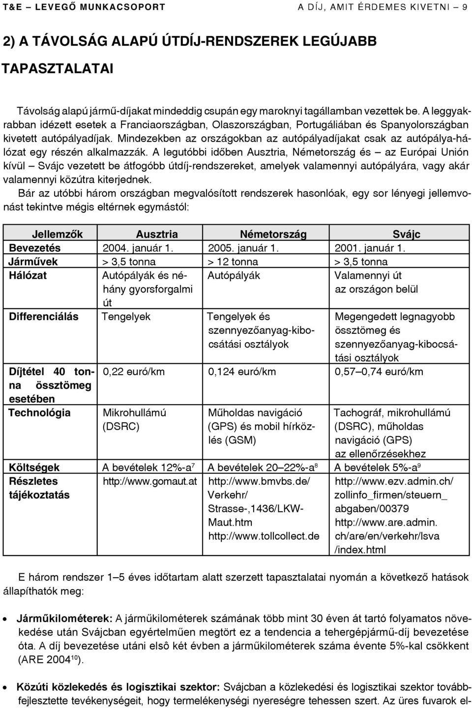 Mindezekben az országokban az autópályadíjakat csak az autópálya-hálózat egy részén alkalmazzák.