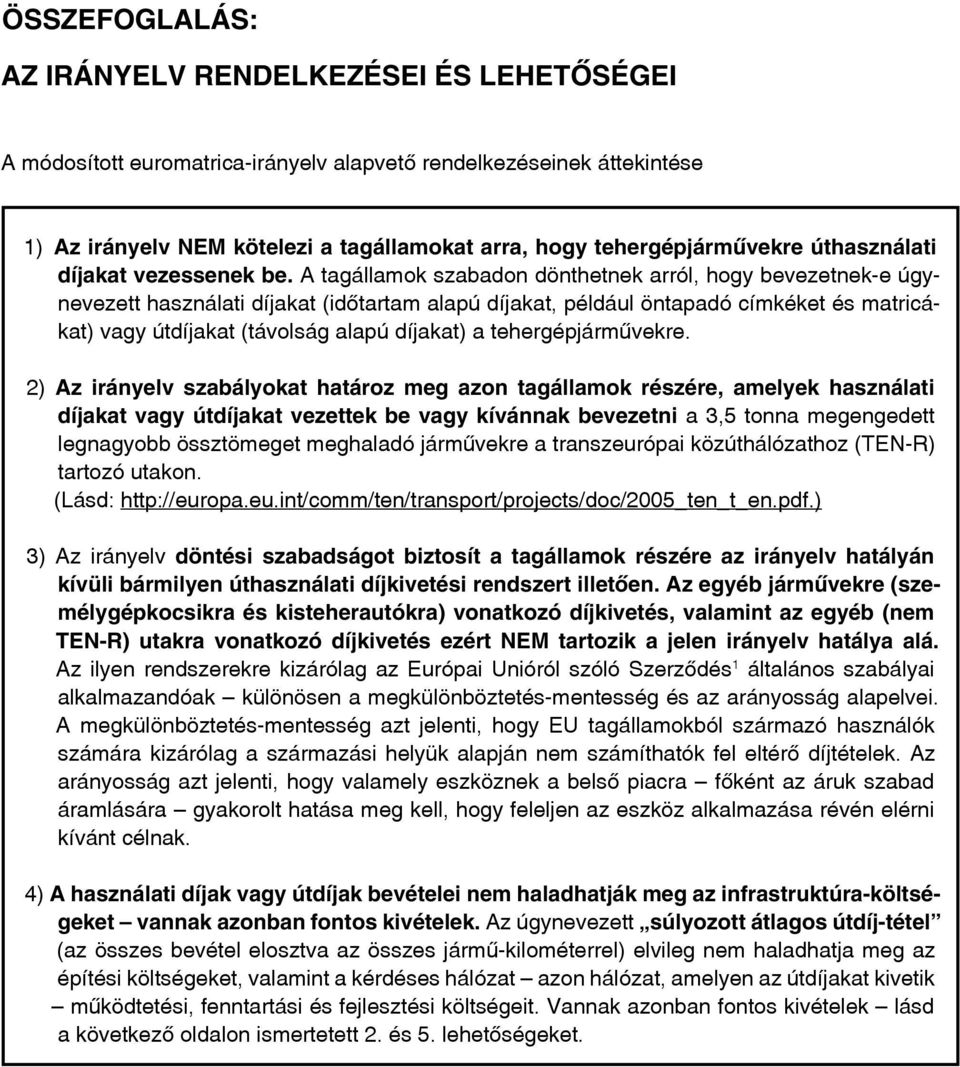 A tagállamok szabadon dönthetnek arról, hogy bevezetnek-e úgynevezett használati díjakat (idôtartam alapú díjakat, például öntapadó címkéket és matricákat) vagy útdíjakat (távolság alapú díjakat) a