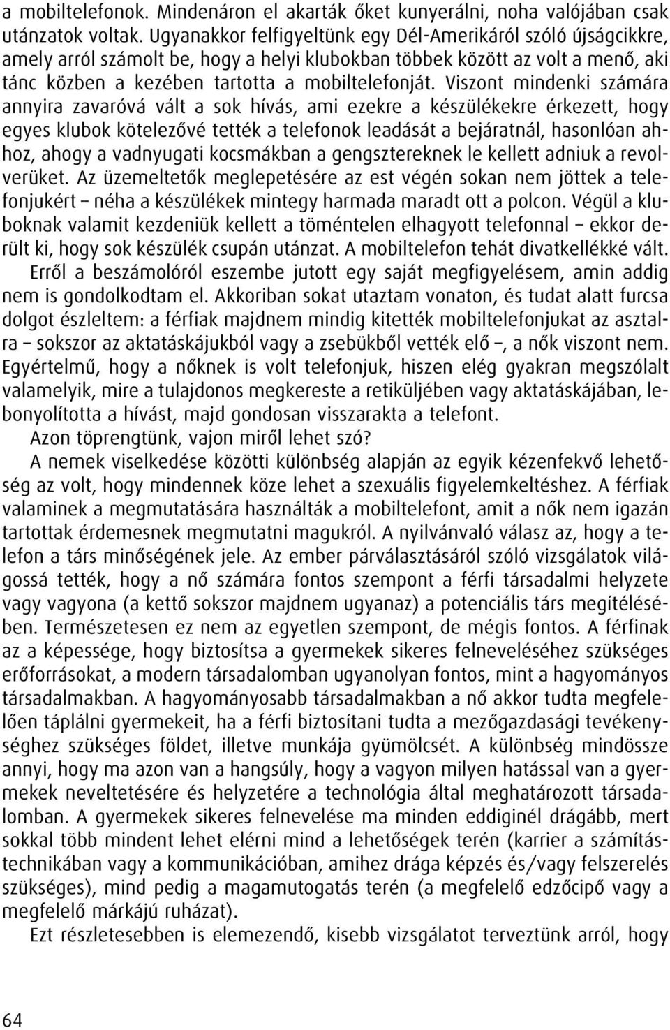 Viszont mindenki számára annyira zavaróvá vált a sok hívás, ami ezekre a készülékekre érkezett, hogy egyes klubok kötelezôvé tették a telefonok leadását a bejáratnál, hasonlóan ahhoz, ahogy a