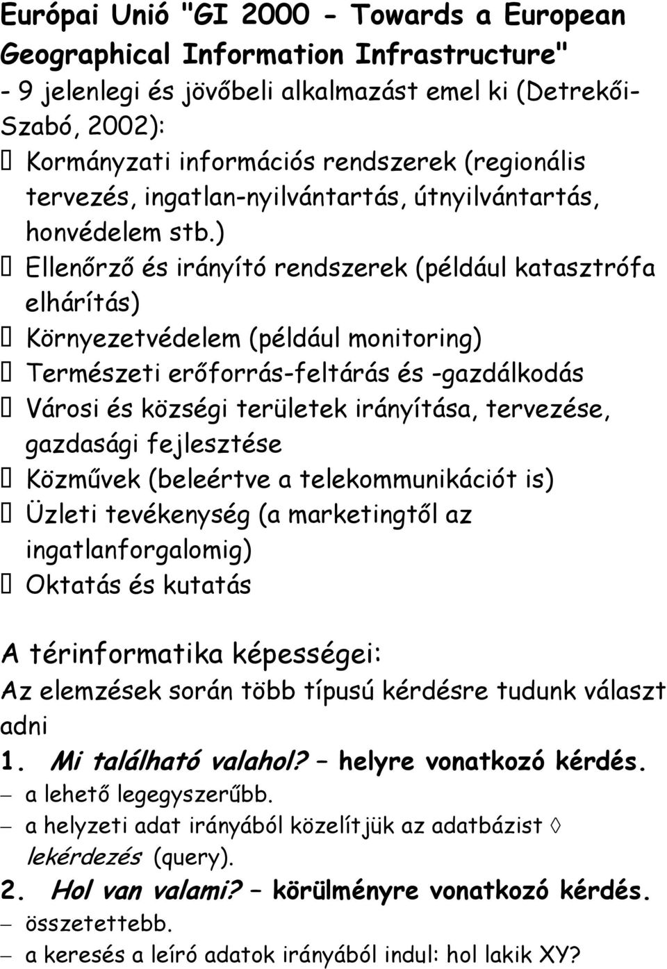 ) Ellenőrző és irányító rendszerek (például katasztrófa elhárítás) Környezetvédelem (például monitoring) Természeti erőforrás-feltárás és -gazdálkodás Városi és községi területek irányítása,