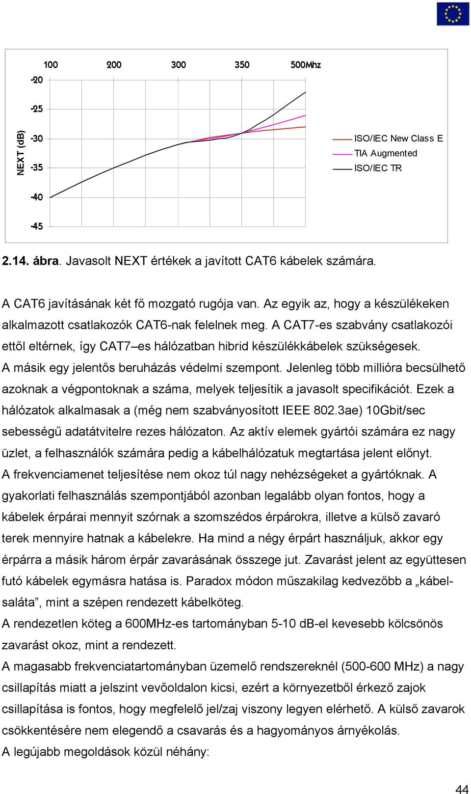 A CAT7-es szabvány csatlakozói ettől eltérnek, így CAT7 es hálózatban hibrid készülékkábelek szükségesek. A másik egy jelentős beruházás védelmi szempont.
