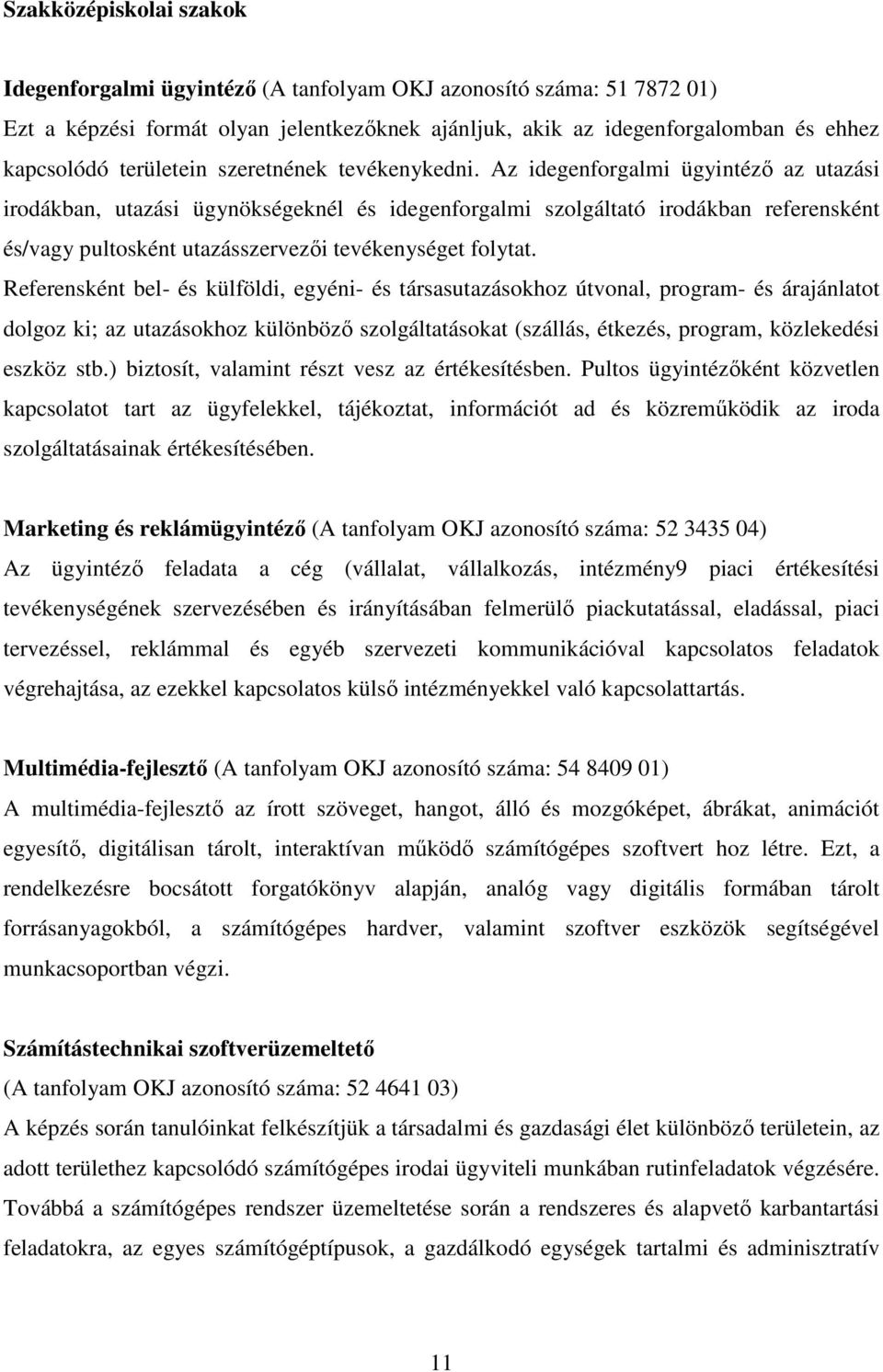 Az idegenforgalmi ügyintézı az utazási irodákban, utazási ügynökségeknél és idegenforgalmi szolgáltató irodákban referensként és/vagy pultosként utazásszervezıi tevékenységet folytat.