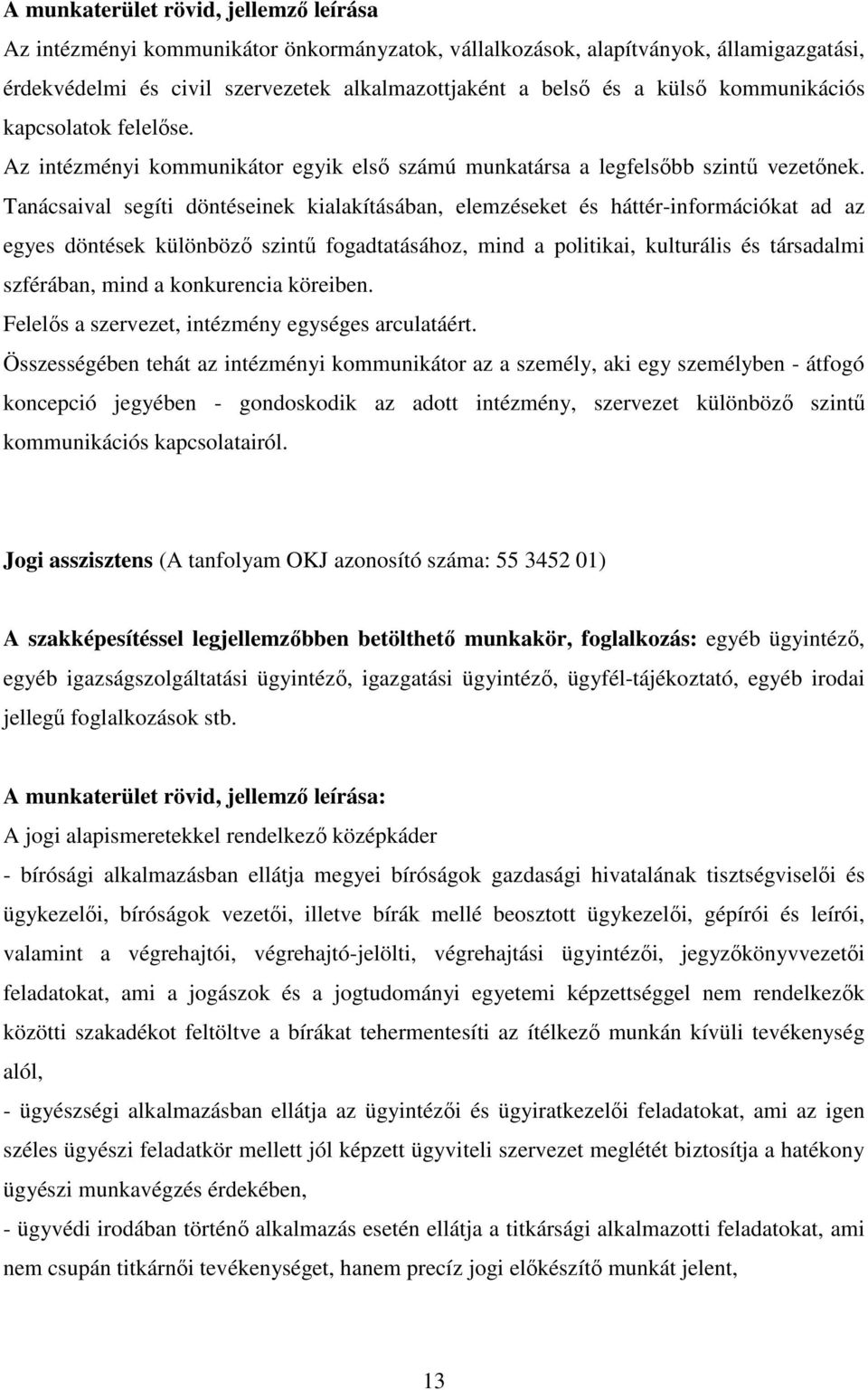 Tanácsaival segíti döntéseinek kialakításában, elemzéseket és háttér-információkat ad az egyes döntések különbözı szintő fogadtatásához, mind a politikai, kulturális és társadalmi szférában, mind a