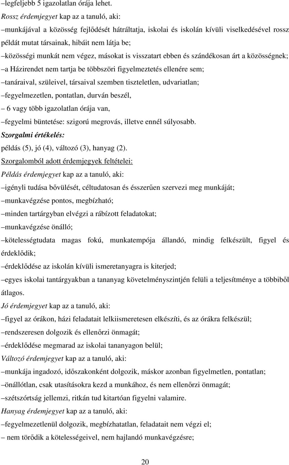 végez, másokat is visszatart ebben és szándékosan árt a közösségnek; a Házirendet nem tartja be többszöri figyelmeztetés ellenére sem; tanáraival, szüleivel, társaival szemben tiszteletlen,