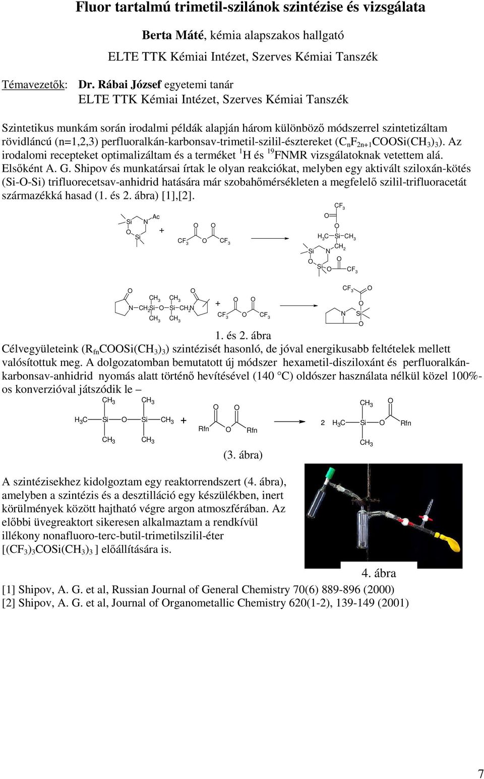 perfluoralkán-karbonsav-trimetil-szilil-észtereket (C n F 2n+1 COOSi(CH 3 ) 3 ). Az irodalomi recepteket optimalizáltam és a terméket 1 H és 19 FNMR vizsgálatoknak vetettem alá. Elsőként A. G.