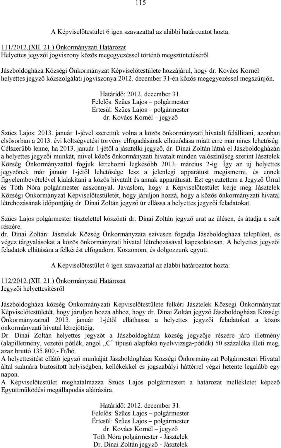 január 1-jével szerettük volna a közös önkormányzati hivatalt felállítani, azonban elsősorban a 2013. évi költségvetési törvény elfogadásának elhúzódása miatt erre már nincs lehetőség.