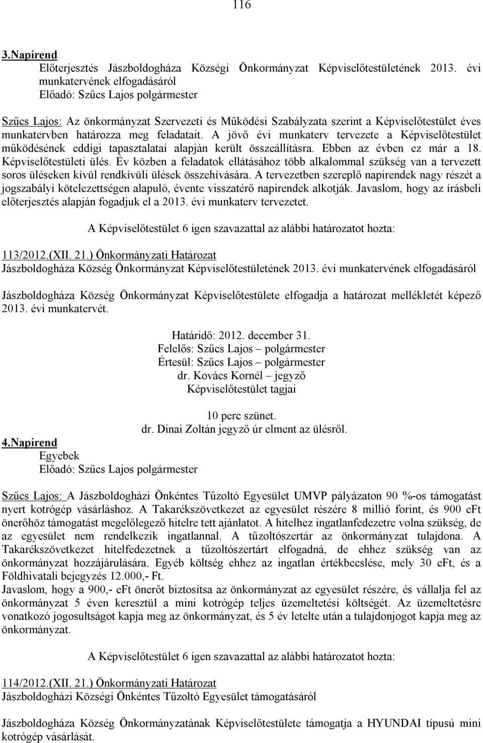 A jövő évi munkaterv tervezete a Képviselőtestület működésének eddigi tapasztalatai alapján került összeállításra. Ebben az évben ez már a 18. Képviselőtestületi ülés.