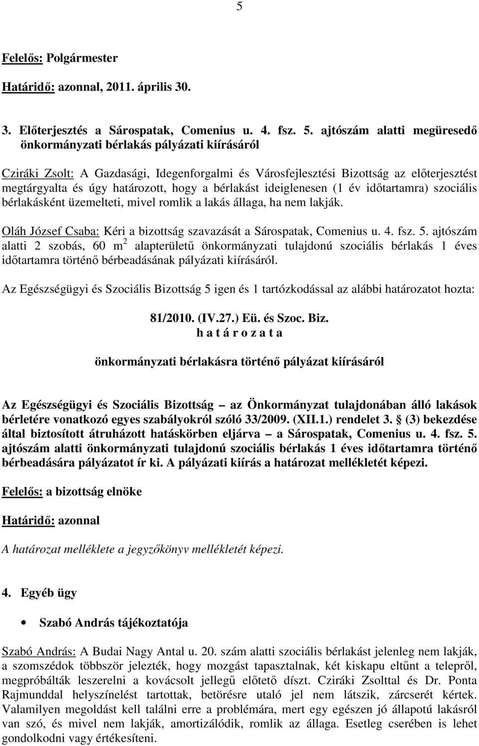 a bérlakást ideiglenesen (1 év idıtartamra) szociális bérlakásként üzemelteti, mivel romlik a lakás állaga, ha nem lakják. Oláh József Csaba: Kéri a bizottság szavazását a Sárospatak, Comenius u. 4.