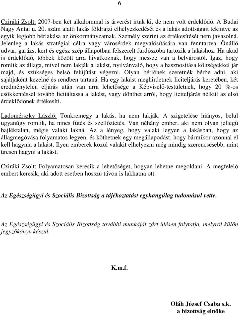 Önálló udvar, garázs, kert és egész szép állapotban felszerelt fürdıszoba tartozik a lakáshoz. Ha akad is érdeklıdı, többek között arra hivatkoznak, hogy messze van a belvárostól.