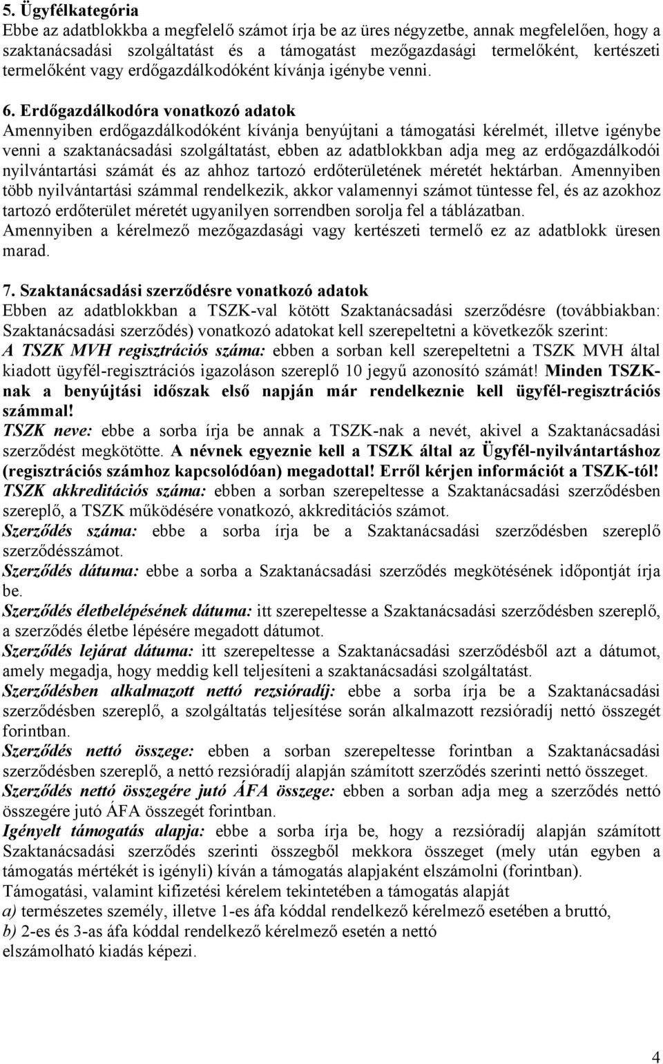 Erdőgazdálkodóra vonatkozó adatok Amennyiben erdőgazdálkodóként kívánja benyújtani a támogatási kérelmét, illetve igénybe venni a szaktanácsadási szolgáltatást, ebben az adatblokkban adja meg az