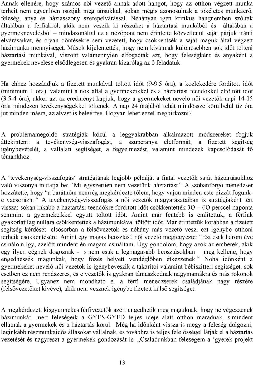 Néhányan igen kritikus hangnemben szóltak általában a férfiakról, akik nem veszik ki részüket a háztartási munkából és általában a gyermeknevelésből mindazonáltal ez a nézőpont nem érintette