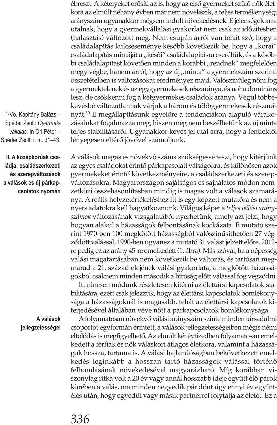 A kételyeket erősíti az is, hogy az első gyermeket szülő nők életkora az elmúlt néhány évben már nem növekszik, a teljes termékenységi arányszám ugyanakkor mégsem indult növekedésnek.