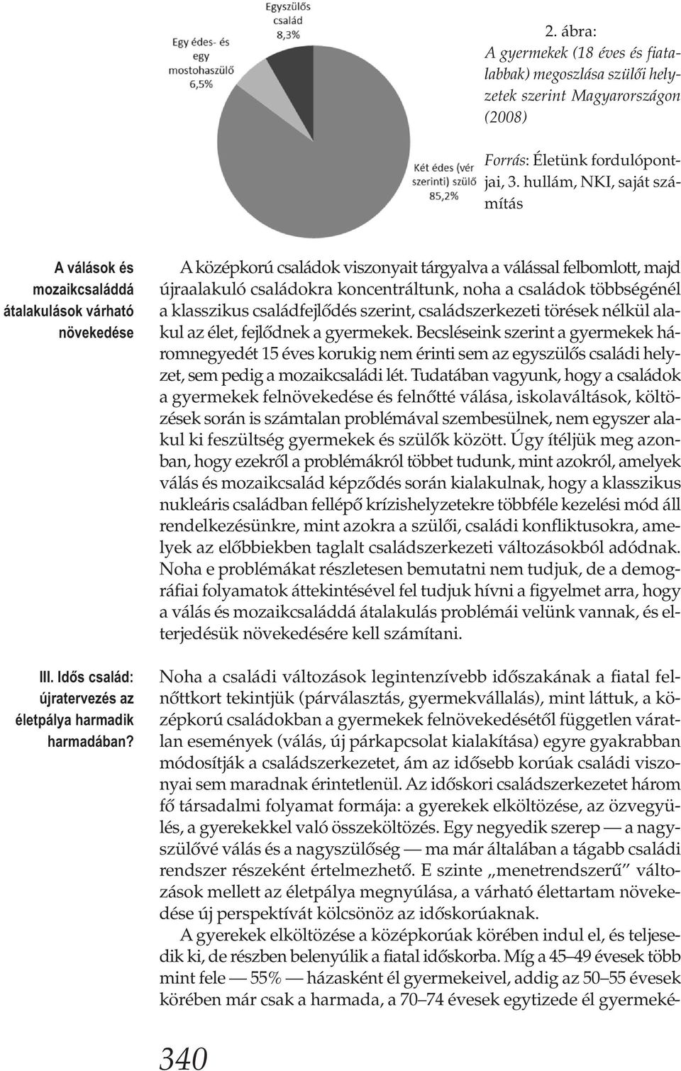 A középkorú családok viszonyait tárgyalva a válással felbomlott, majd újraalakuló családokra koncentráltunk, noha a családok többségénél a klasszikus családfejlődés szerint, családszerkezeti törések